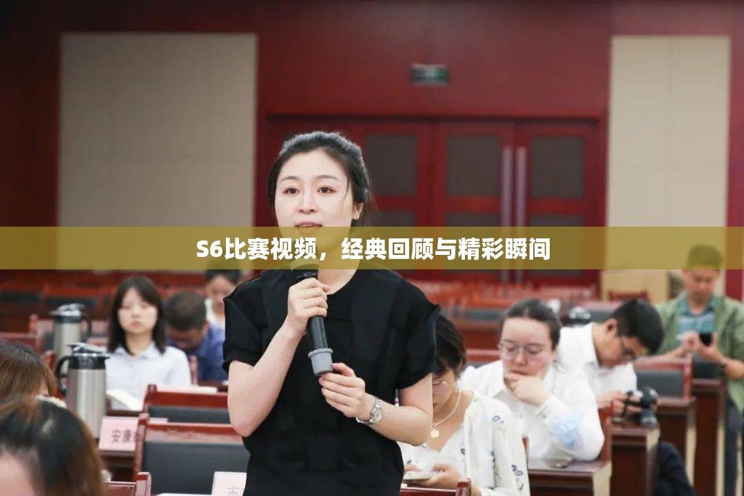 S6比赛视频，经典回顾与精彩瞬间