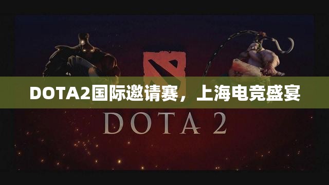 DOTA2国际邀请赛，上海电竞盛宴