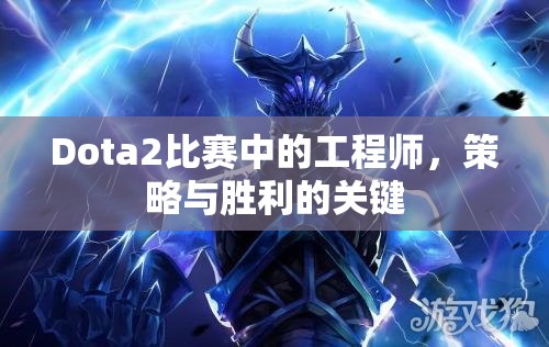 Dota2比赛中的工程师，策略与胜利的关键