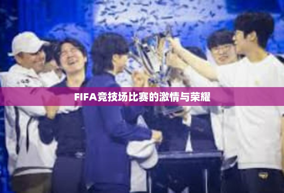 FIFA竞技场比赛的激情与荣耀