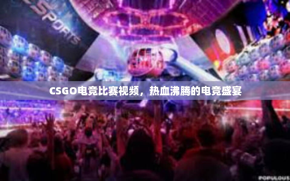 CSGO电竞比赛视频，热血沸腾的电竞盛宴