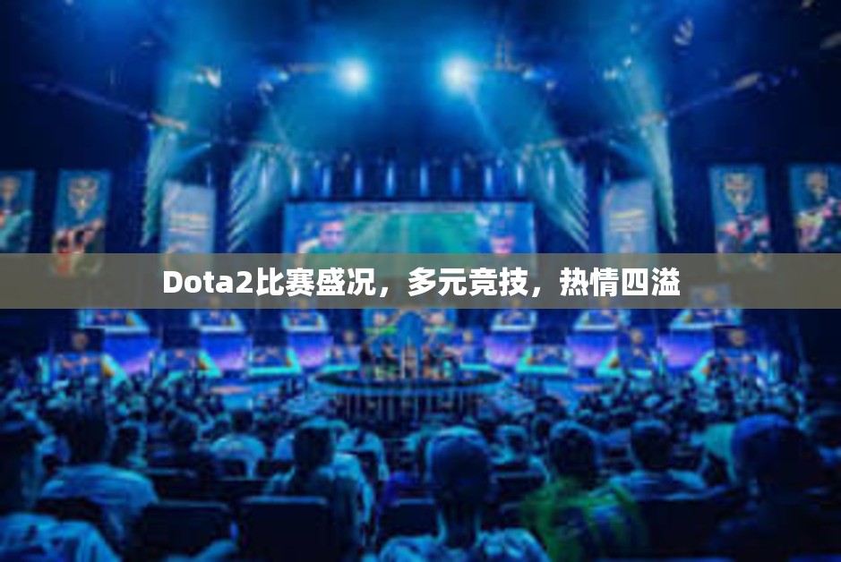 Dota2比赛盛况，多元竞技，热情四溢